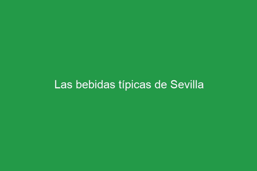 Las bebidas típicas de Sevilla