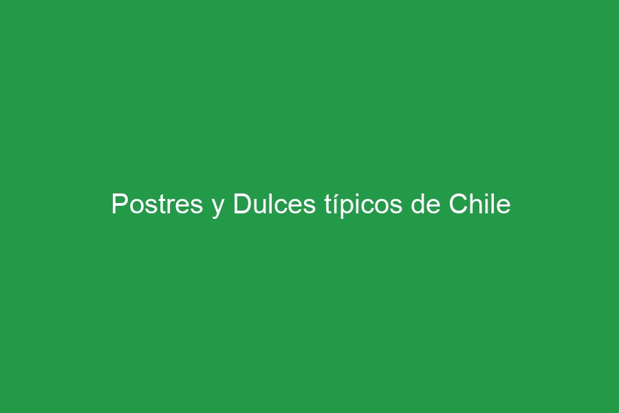 Postres y Dulces típicos de Chile