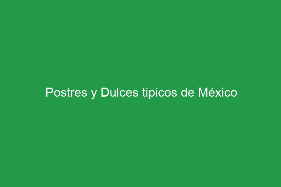 Postres y Dulces tipicos de México