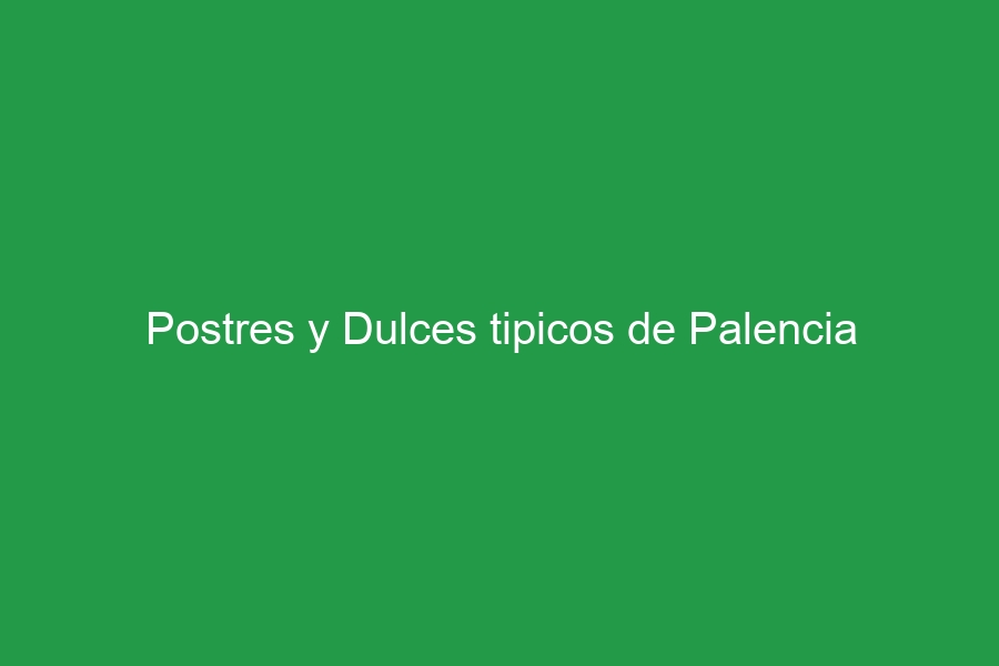 Postres y Dulces tipicos de Palencia